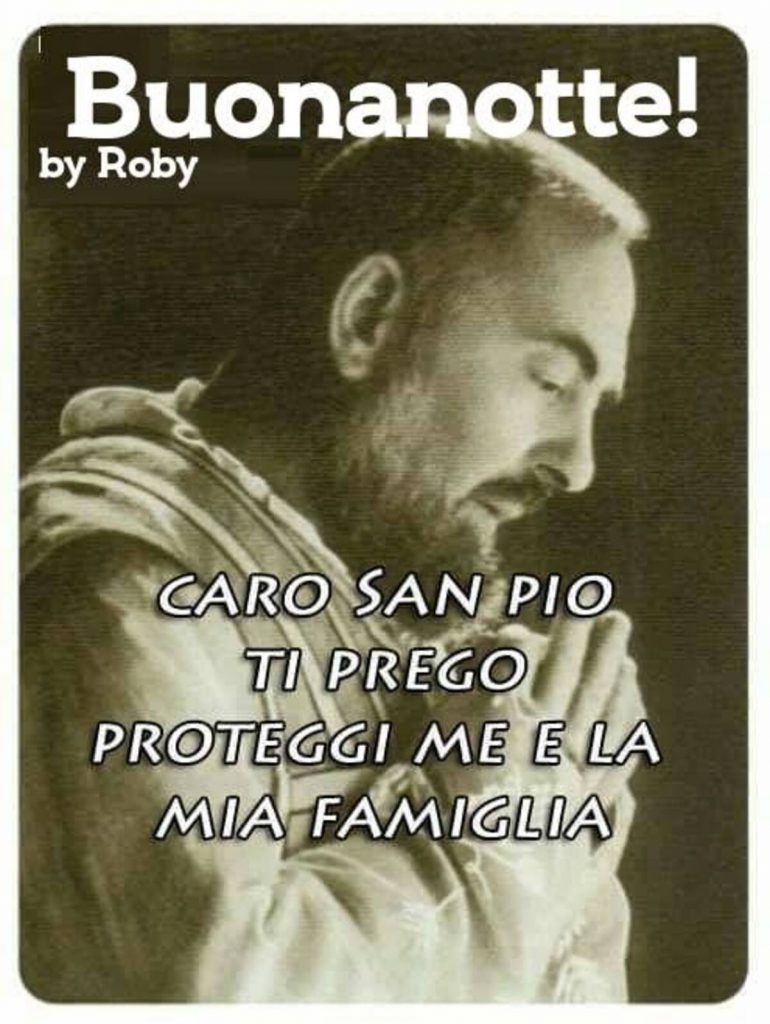 Buonanotte! Caro San Pio ti prego proteggi me e la mia famiglia!