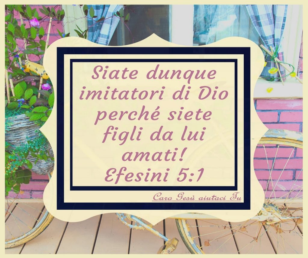 Siate dunque imitatori di Dio perché siete figli da lui amati! (Efesini 5:1)