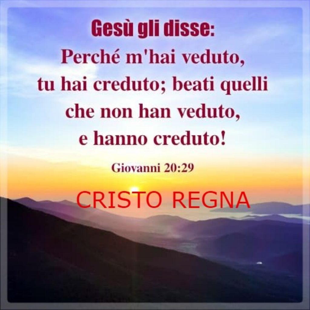 Gesù gli disse: "Perché m'hai veduto, tu hai creduto; beati quelli che non han veduto, e hanno creduto!" (Giovanni 20:29)